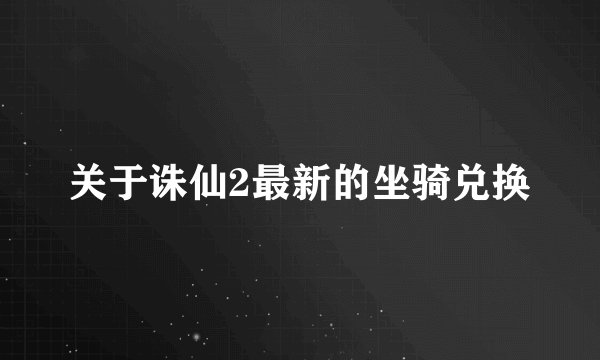 关于诛仙2最新的坐骑兑换