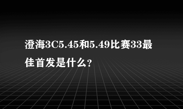 澄海3C5.45和5.49比赛33最佳首发是什么？