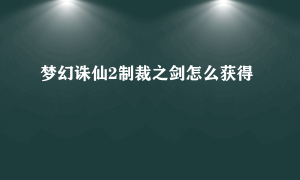 梦幻诛仙2制裁之剑怎么获得