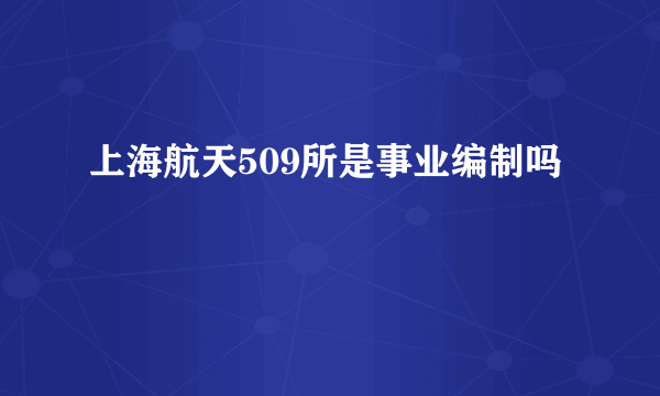 上海航天509所是事业编制吗