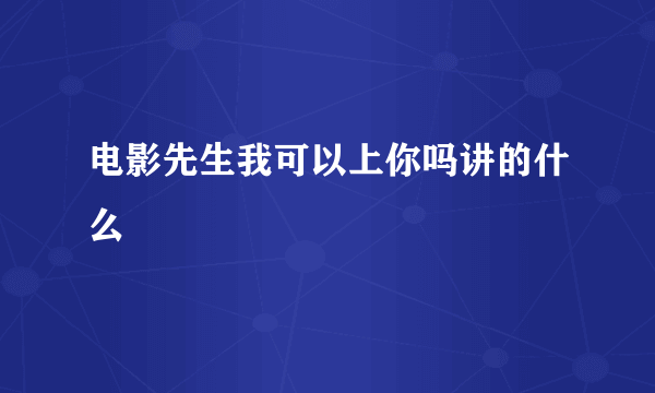 电影先生我可以上你吗讲的什么