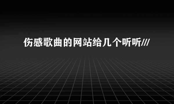 伤感歌曲的网站给几个听听///