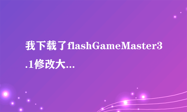 我下载了flashGameMaster3.1修改大师怎么不能修改金庸群侠传3加强版？