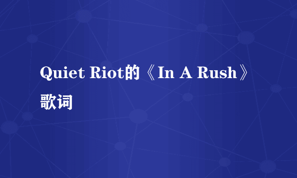 Quiet Riot的《In A Rush》 歌词