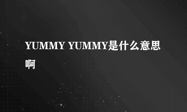 YUMMY YUMMY是什么意思啊