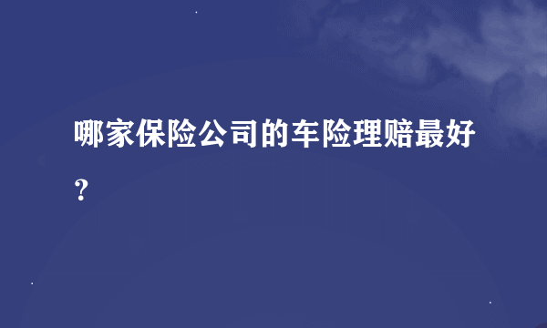 哪家保险公司的车险理赔最好？