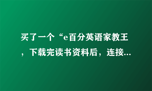 买了一个“e百分英语家教王，下载完读书资料后，连接上电脑后，显示找不到主机，这是怎么回事啊？