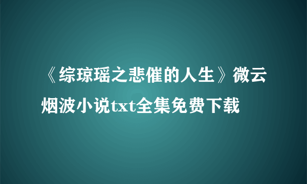 《综琼瑶之悲催的人生》微云烟波小说txt全集免费下载