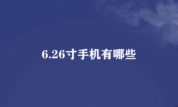 6.26寸手机有哪些