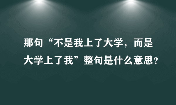 那句“不是我上了大学，而是大学上了我”整句是什么意思？