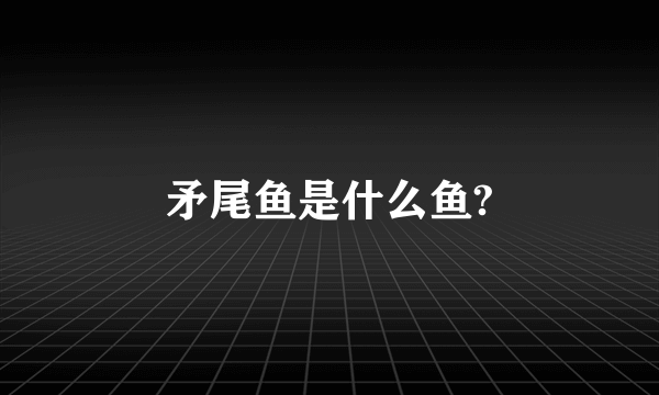 矛尾鱼是什么鱼?