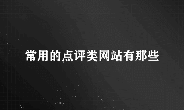 常用的点评类网站有那些