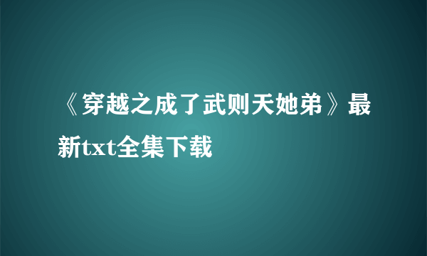 《穿越之成了武则天她弟》最新txt全集下载