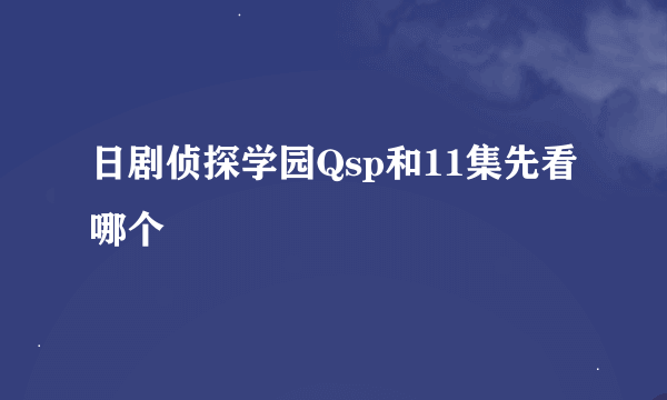 日剧侦探学园Qsp和11集先看哪个