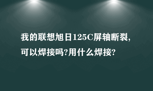 我的联想旭日125C屏轴断裂,可以焊接吗?用什么焊接?