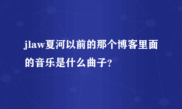 jlaw夏河以前的那个博客里面的音乐是什么曲子？