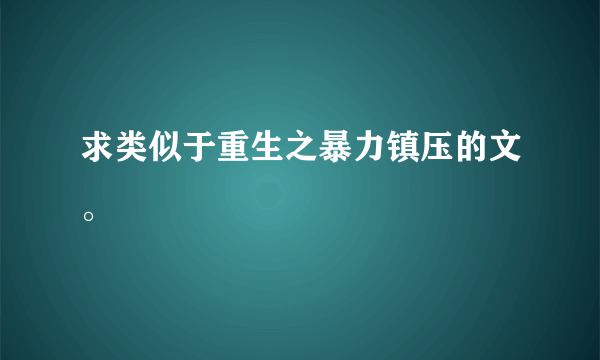 求类似于重生之暴力镇压的文。