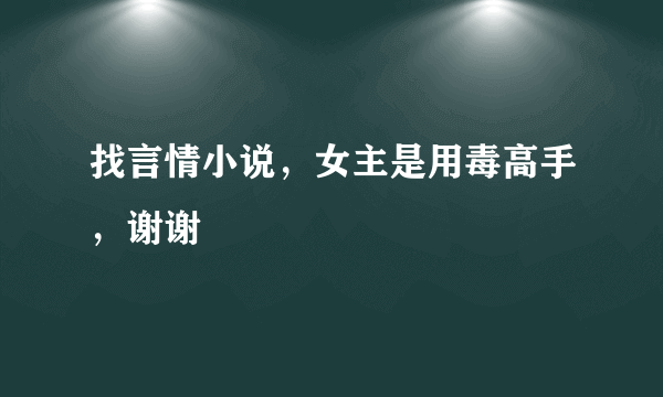 找言情小说，女主是用毒高手，谢谢