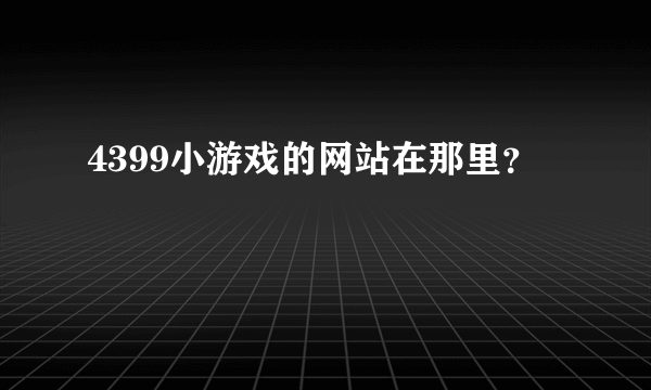 4399小游戏的网站在那里？