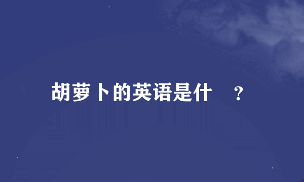 胡萝卜的英语是什麼？