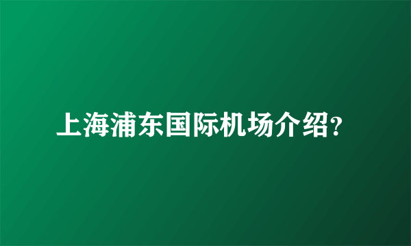 上海浦东国际机场介绍？