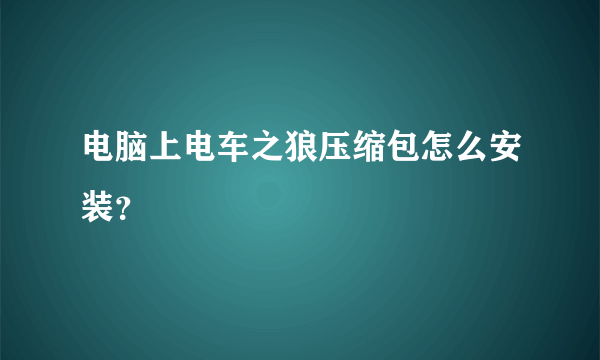 电脑上电车之狼压缩包怎么安装？