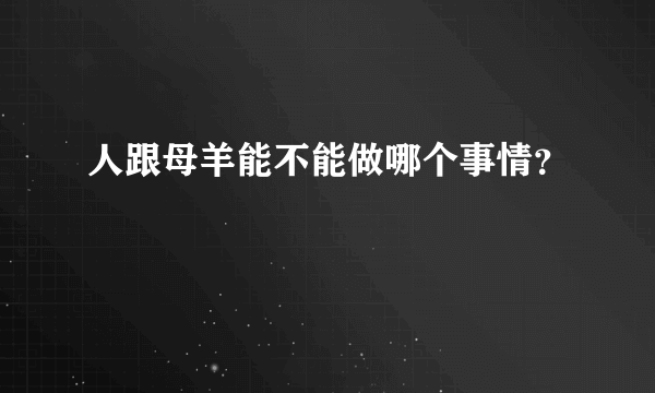 人跟母羊能不能做哪个事情？