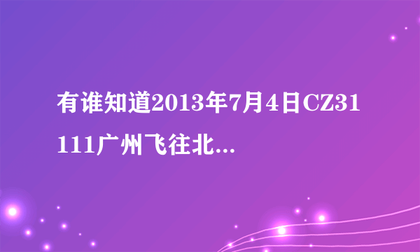 有谁知道2013年7月4日CZ31111广州飞往北京的航班晚点晚到几点才起飞?