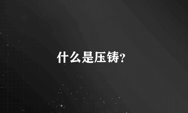 什么是压铸？