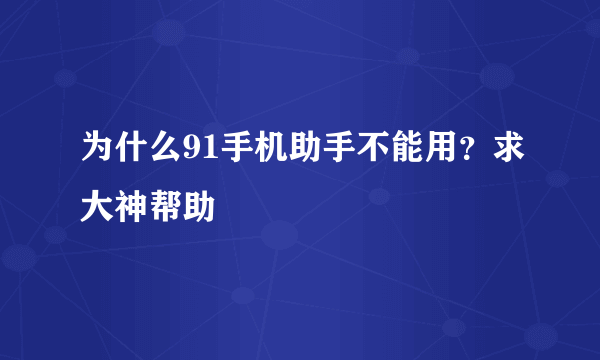 为什么91手机助手不能用？求大神帮助