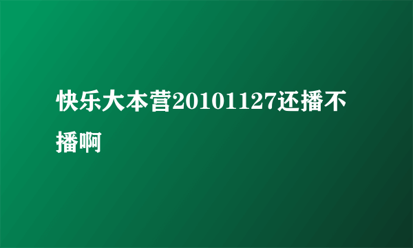 快乐大本营20101127还播不播啊