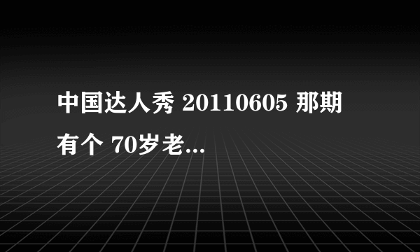 中国达人秀 20110605 那期 有个 70岁老太跳舞的音乐 是什么