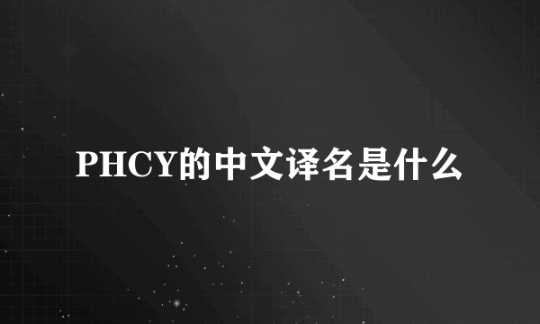 PHCY的中文译名是什么