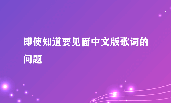 即使知道要见面中文版歌词的问题