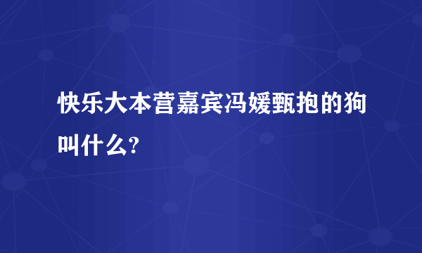 快乐大本营嘉宾冯媛甄抱的狗叫什么?