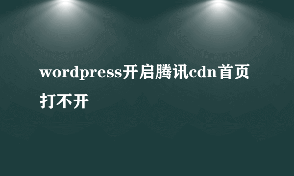 wordpress开启腾讯cdn首页打不开