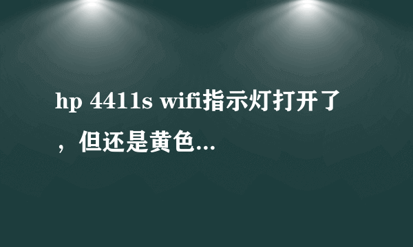 hp 4411s wifi指示灯打开了，但还是黄色，无法连接上网，为什么？？