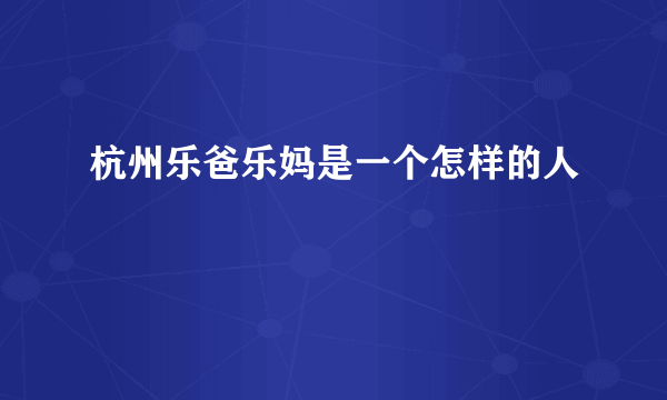 杭州乐爸乐妈是一个怎样的人