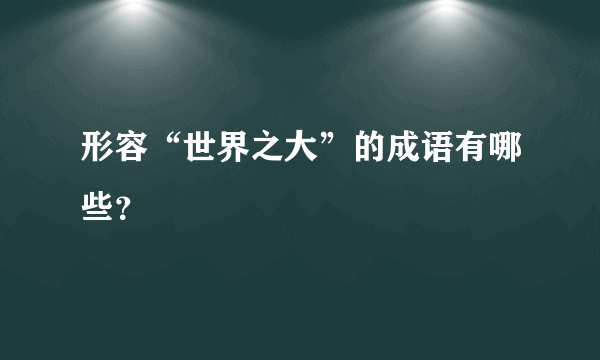 形容“世界之大”的成语有哪些？