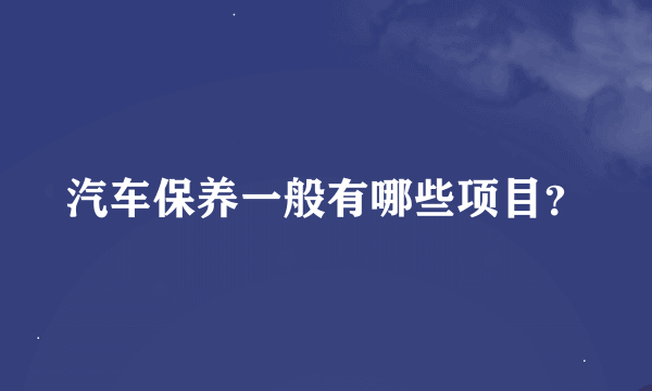 汽车保养一般有哪些项目？