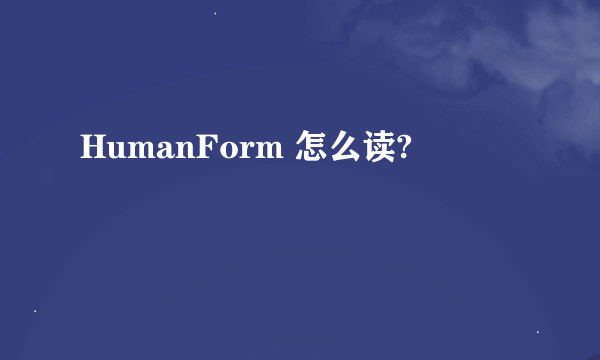 HumanForm 怎么读?