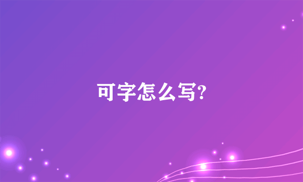 可字怎么写?