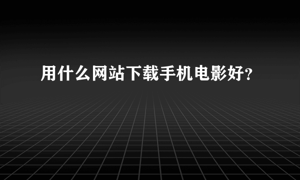 用什么网站下载手机电影好？