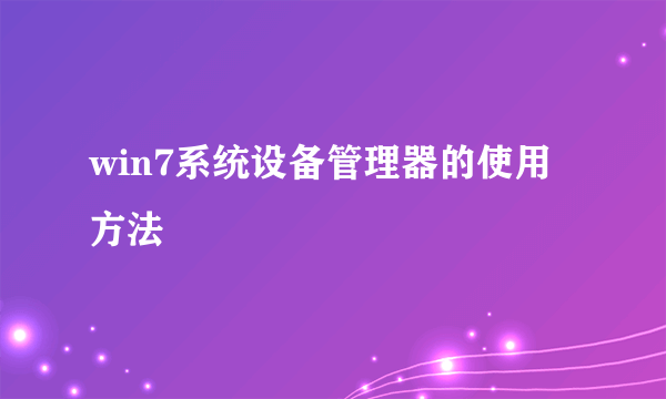 win7系统设备管理器的使用方法