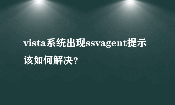 vista系统出现ssvagent提示该如何解决？