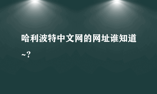 哈利波特中文网的网址谁知道~？