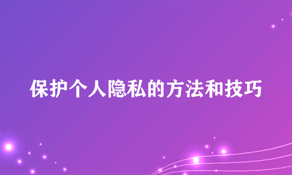 保护个人隐私的方法和技巧