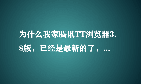 为什么我家腾讯TT浏览器3．8版，已经是最新的了，为什么老显示网页上有错误，博客网的博客都打不开了