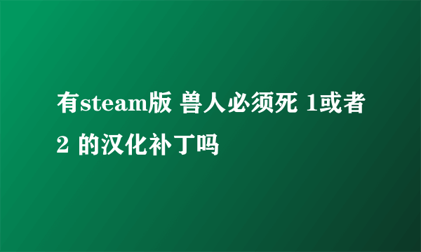 有steam版 兽人必须死 1或者2 的汉化补丁吗