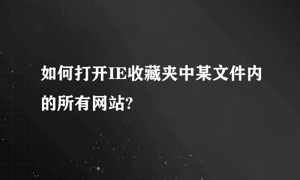 如何打开IE收藏夹中某文件内的所有网站?